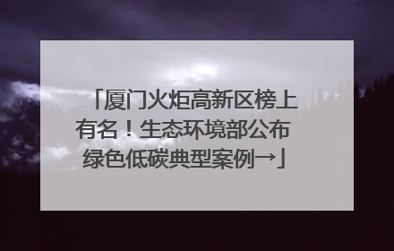 厦门火炬高新区榜上有名！生态环境部公布绿色低碳典型案例→